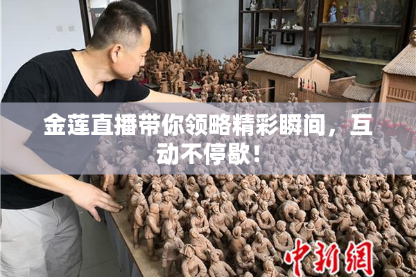 金莲直播带你领略精彩瞬间，互动不停歇！