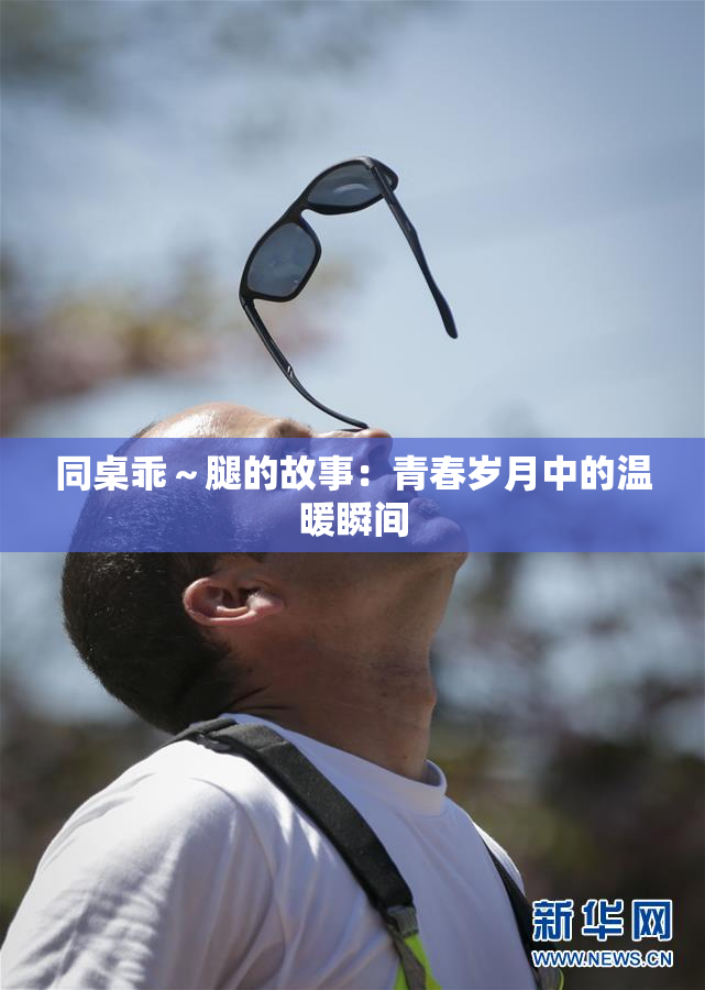 同桌乖～腿的故事：青春岁月中的温暖瞬间