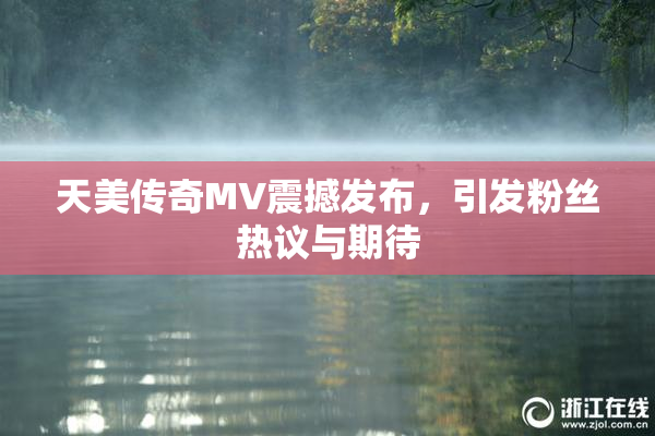 天美传奇MV震撼发布，引发粉丝热议与期待