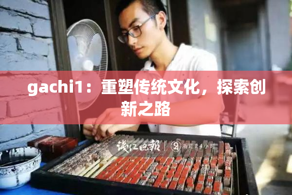 gachi1：重塑传统文化，探索创新之路