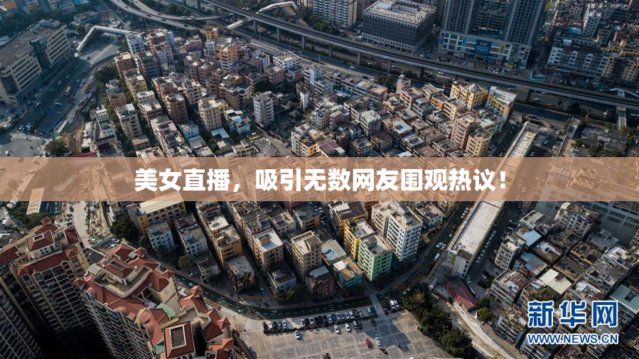 美女直播，吸引无数网友围观热议！