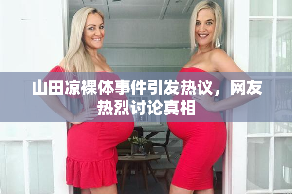 山田凉裸体事件引发热议，网友热烈讨论真相