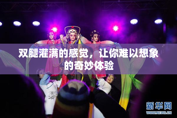 双腿灌满的感觉，让你难以想象的奇妙体验
