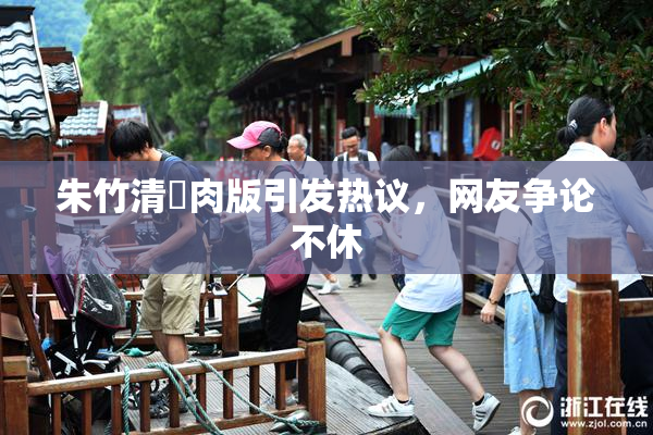 朱竹清婬肉版引发热议，网友争论不休