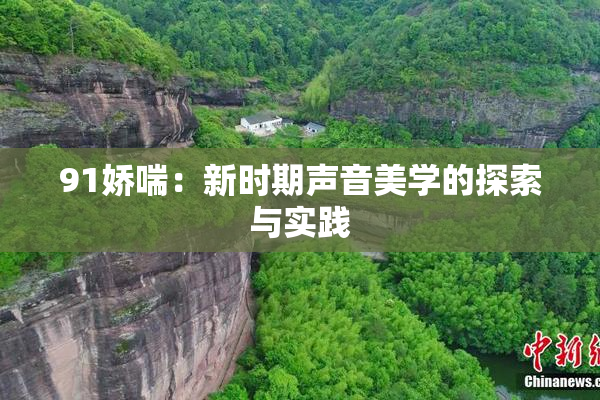91娇喘：新时期声音美学的探索与实践