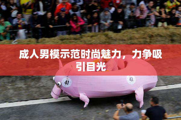 成人男模示范时尚魅力，力争吸引目光