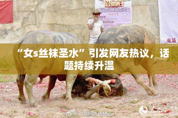 “女s丝袜圣水”引发网友热议，话题持续升温