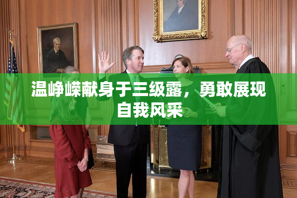 温峥嵘献身于三级露，勇敢展现自我风采