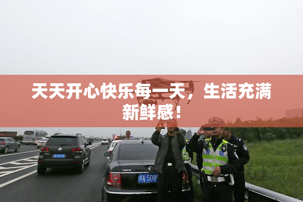 天天开心快乐每一天，生活充满新鲜感！