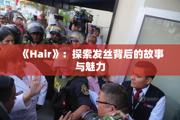 《Hair》：探索发丝背后的故事与魅力