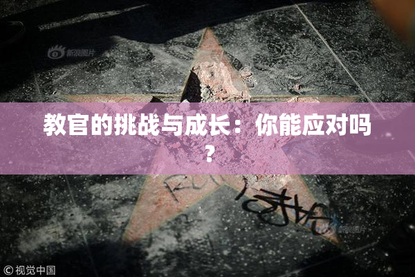 教官的挑战与成长：你能应对吗？