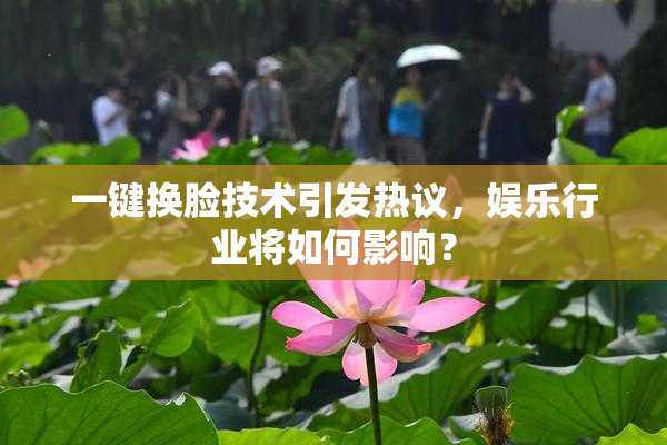 一键换脸技术引发热议，娱乐行业将如何影响？