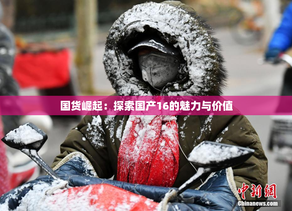 国货崛起：探索国产16的魅力与价值