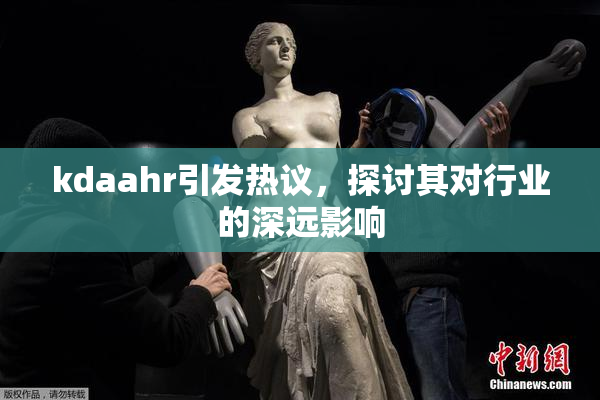 kdaahr引发热议，探讨其对行业的深远影响