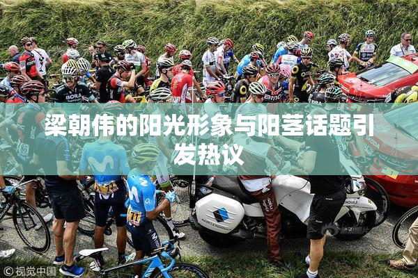 梁朝伟的阳光形象与阳茎话题引发热议