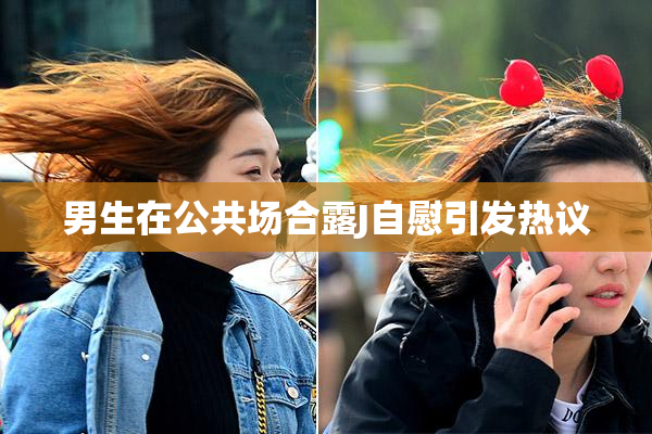 男生在公共场合露J自慰引发热议