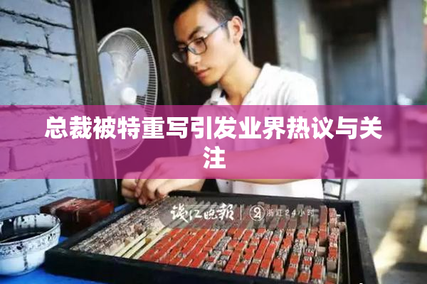 总裁被特重写引发业界热议与关注
