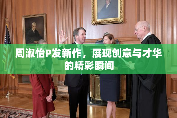 周淑怡P发新作，展现创意与才华的精彩瞬间