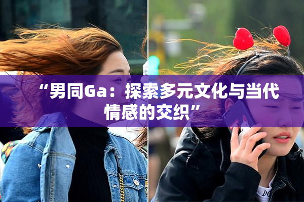 “男同Ga：探索多元文化与当代情感的交织”
