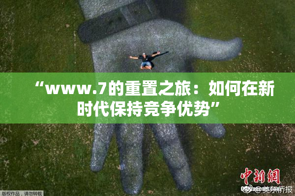 “www.7的重置之旅：如何在新时代保持竞争优势”