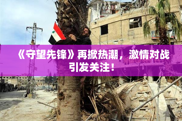 《守望先锋》再掀热潮，激情对战引发关注！