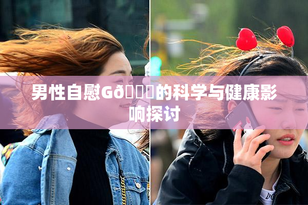 男性自慰G🈚的科学与健康影响探讨