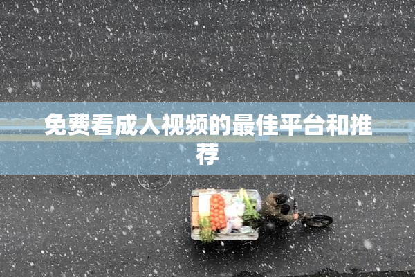 免费看成人视频的最佳平台和推荐
