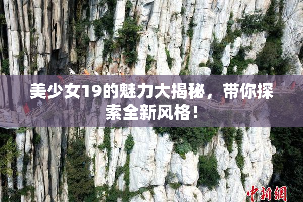 美少女19的魅力大揭秘，带你探索全新风格！