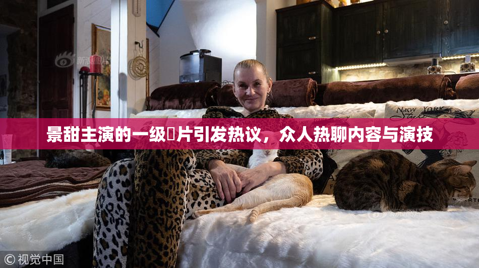 景甜主演的一级婬片引发热议，众人热聊内容与演技
