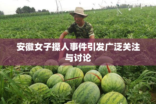安徽女子搡人事件引发广泛关注与讨论