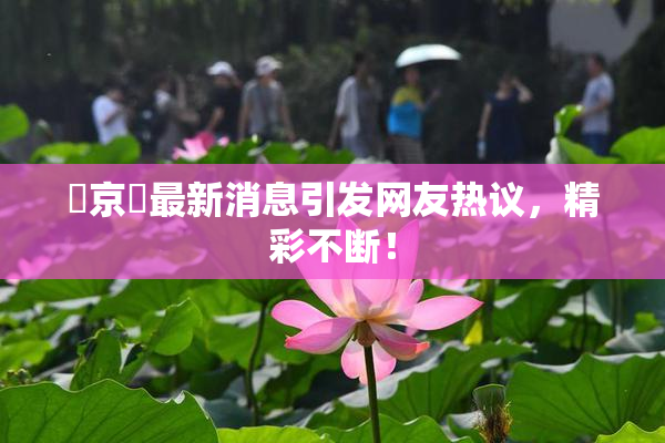 東京熱最新消息引发网友热议，精彩不断！