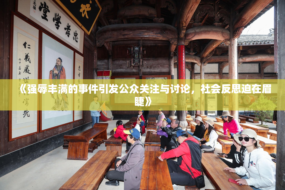 《强辱丰满的事件引发公众关注与讨论，社会反思迫在眉睫》
