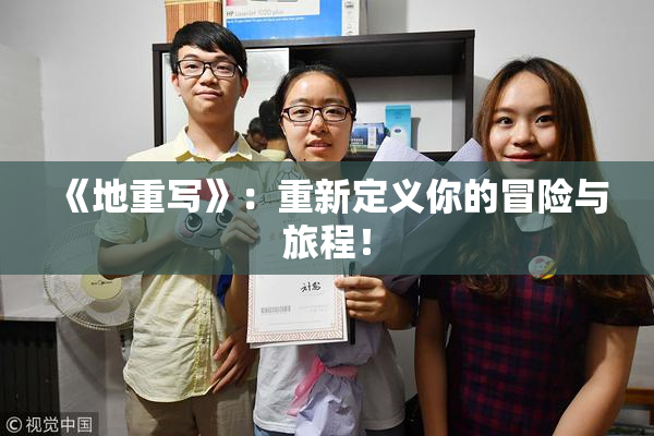 《地重写》：重新定义你的冒险与旅程！