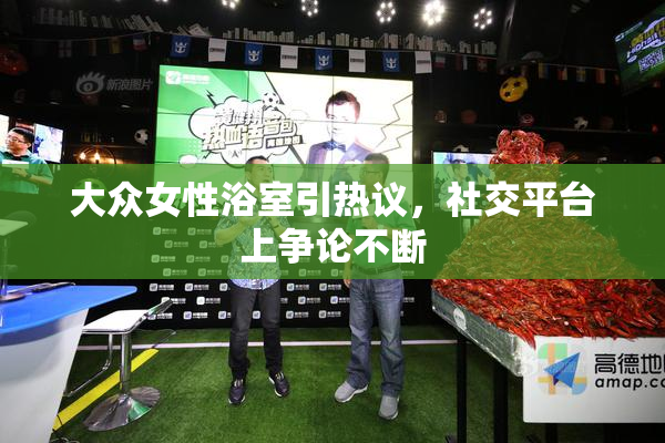 大众女性浴室引热议，社交平台上争论不断