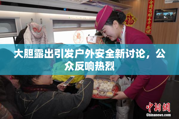 大胆露出引发户外安全新讨论，公众反响热烈