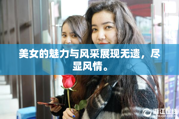 美女的魅力与风采展现无遗，尽显风情。