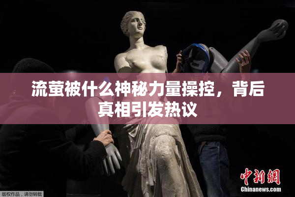 流萤被什么神秘力量操控，背后真相引发热议