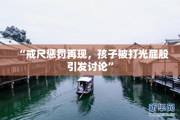 “戒尺惩罚再现，孩子被打光屁股引发讨论”