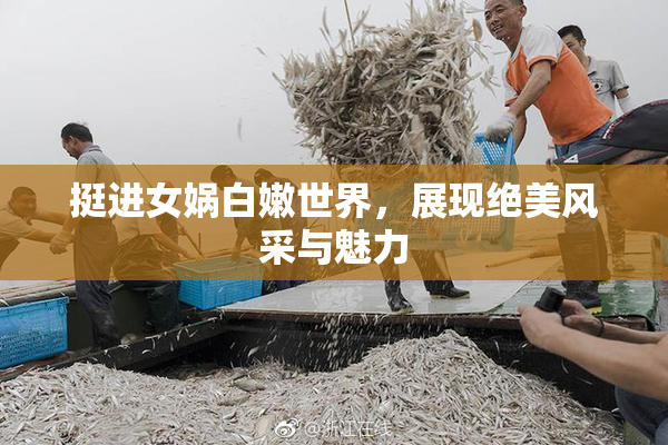 挺进女娲白嫩世界，展现绝美风采与魅力