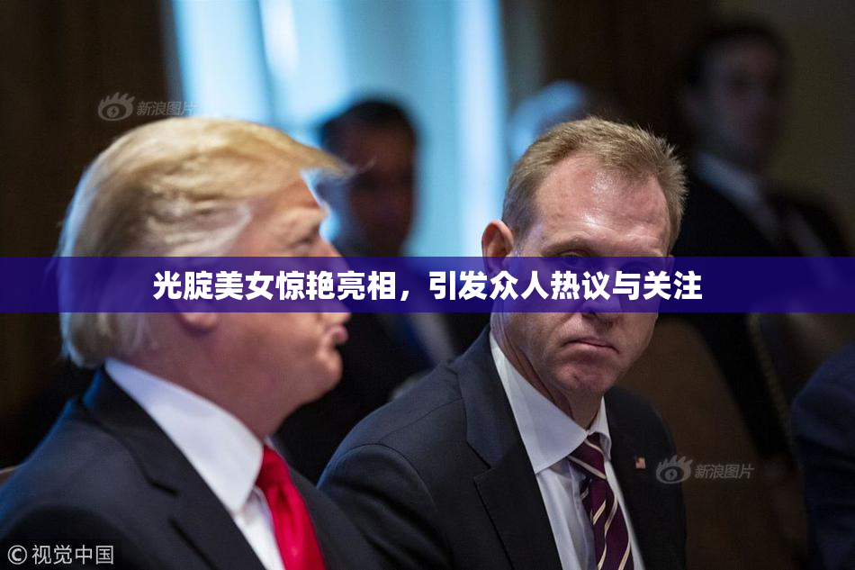 光腚美女惊艳亮相，引发众人热议与关注