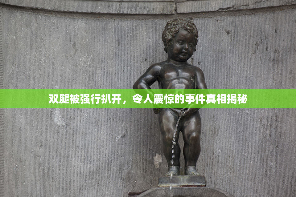 双腿被强行扒开，令人震惊的事件真相揭秘