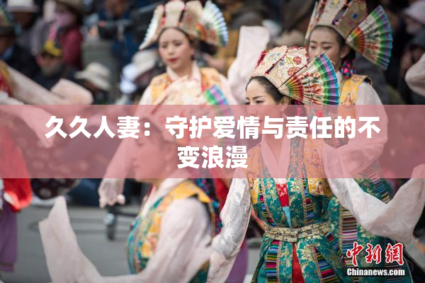 久久人妻：守护爱情与责任的不变浪漫