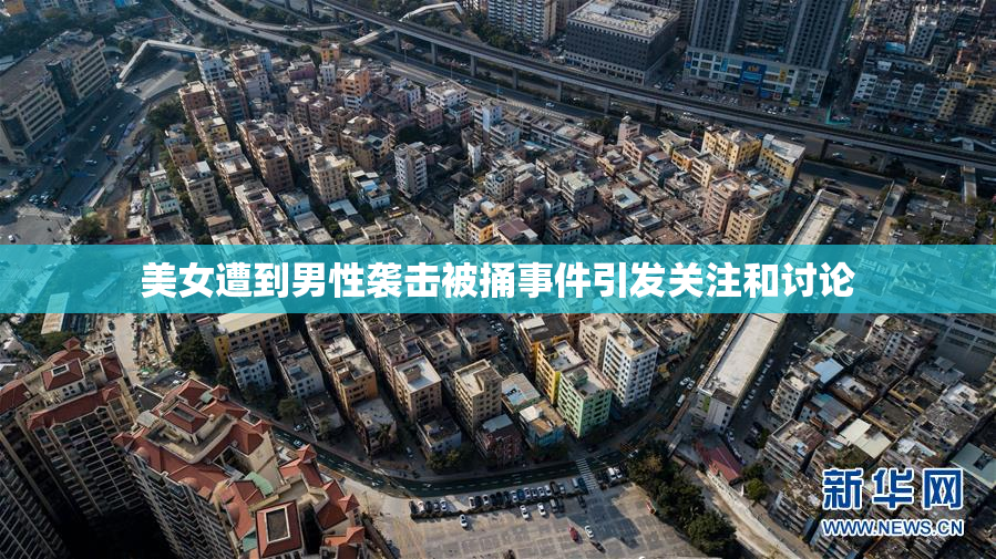 美女遭到男性袭击被捅事件引发关注和讨论