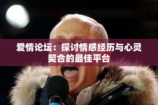 爱情论坛：探讨情感经历与心灵契合的最佳平台