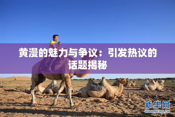 黄漫的魅力与争议：引发热议的话题揭秘