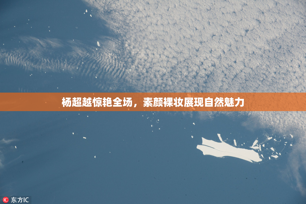 杨超越惊艳全场，素颜裸妆展现自然魅力