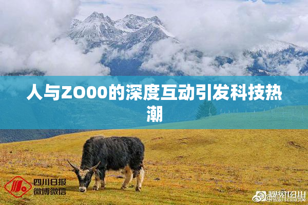 人与ZO00的深度互动引发科技热潮