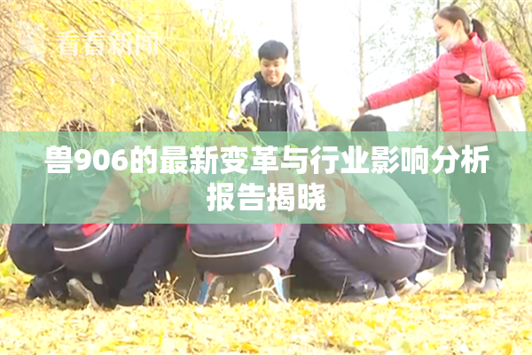 兽906的最新变革与行业影响分析报告揭晓