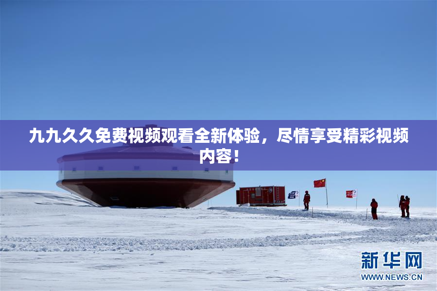 九九久久免费视频观看全新体验，尽情享受精彩视频内容！