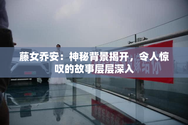 藤女乔安：神秘背景揭开，令人惊叹的故事层层深入